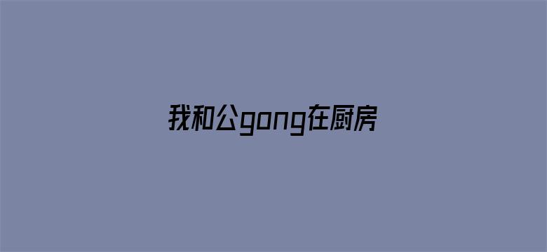 我和公gong在厨房日本电影电影封面图